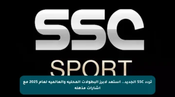 تردد SSC الجديد.. استعد لأبرز البطولات المحلية والعالمية لعام 2025 مع إشارات مذهلة